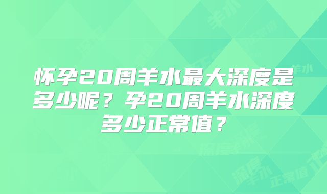怀孕20周羊水最大深度是多少呢？孕20周羊水深度多少正常值？