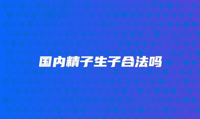 国内精子生子合法吗
