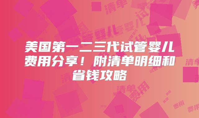 美国第一二三代试管婴儿费用分享！附清单明细和省钱攻略