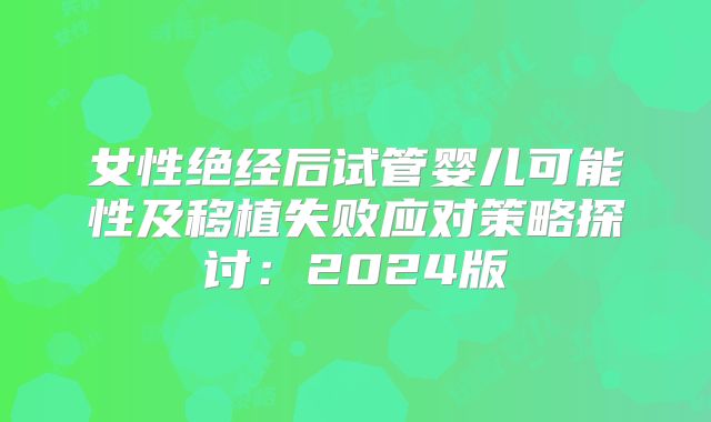 女性绝经后试管婴儿可能性及移植失败应对策略探讨：2024版