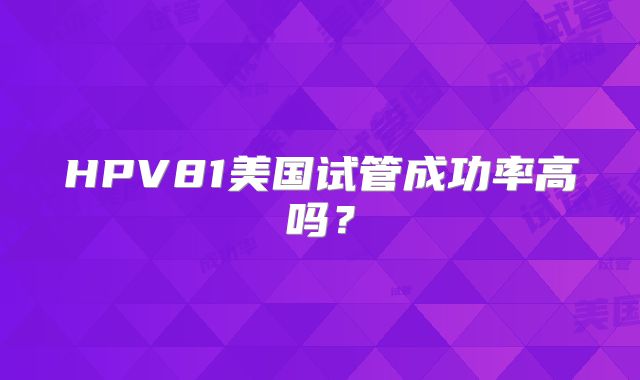 HPV81美国试管成功率高吗？