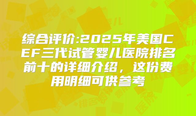 综合评价:2025年美国CEF三代试管婴儿医院排名前十的详细介绍,这份费用明细可供参考