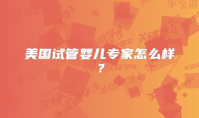 美国试管婴儿专家怎么样？
