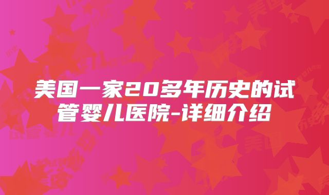 美国一家20多年历史的试管婴儿医院-详细介绍