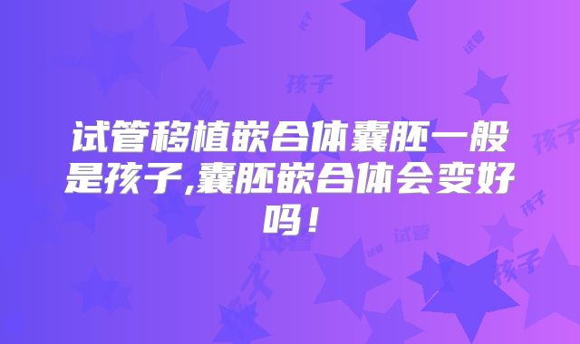 试管移植嵌合体囊胚一般是孩子,囊胚嵌合体会变好吗！