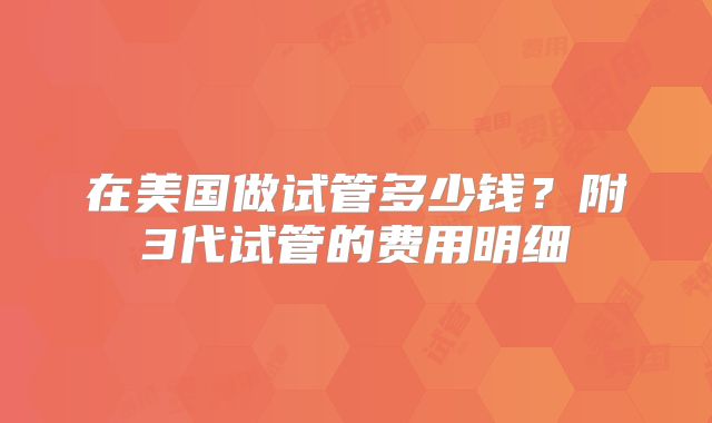 在美国做试管多少钱？附3代试管的费用明细