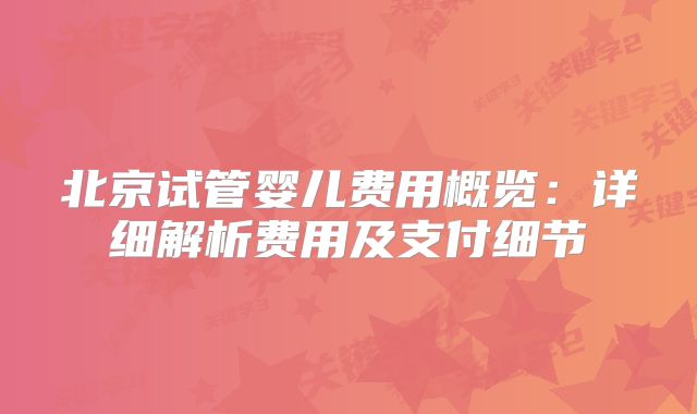 北京试管婴儿费用概览：详细解析费用及支付细节