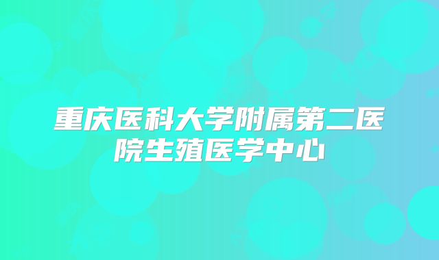重庆医科大学附属第二医院生殖医学中心