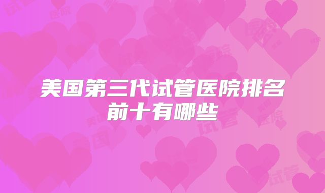 美国第三代试管医院排名前十有哪些