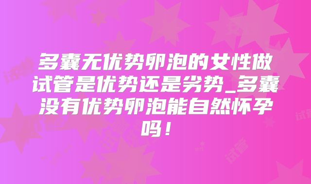 多囊无优势卵泡的女性做试管是优势还是劣势_多囊没有优势卵泡能自然怀孕吗！