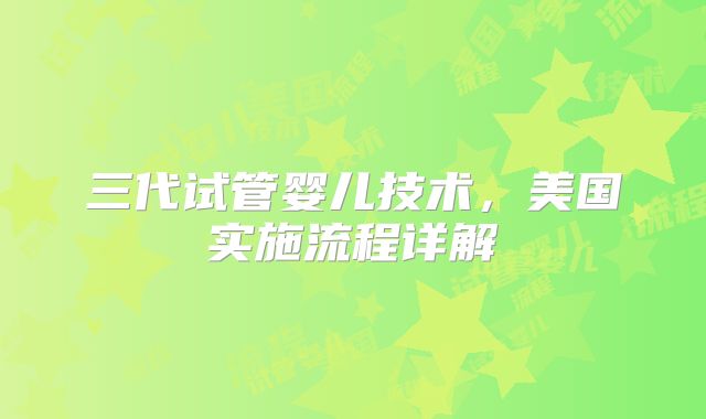三代试管婴儿技术，美国实施流程详解