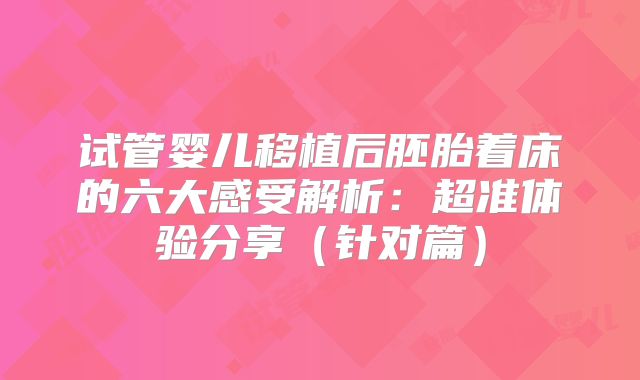 试管婴儿移植后胚胎着床的六大感受解析：超准体验分享（针对篇）