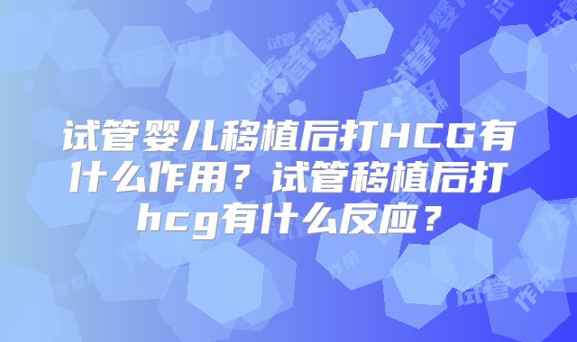 试管婴儿移植后打HCG有什么作用？试管移植后打hcg有什么反应？