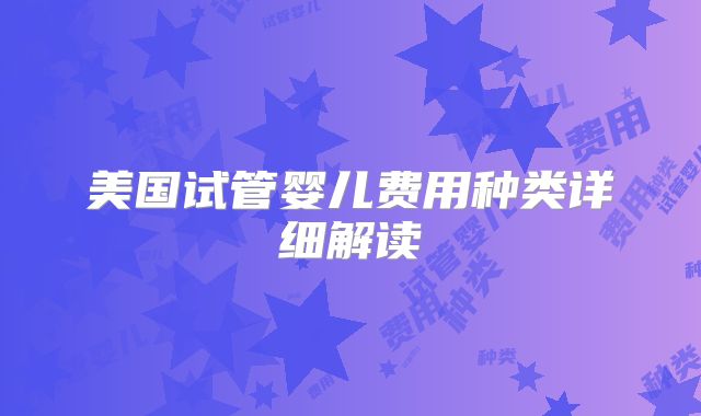 美国试管婴儿费用种类详细解读