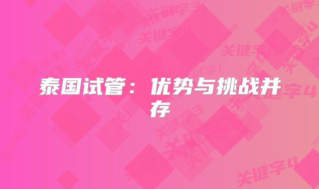 泰国试管：优势与挑战并存