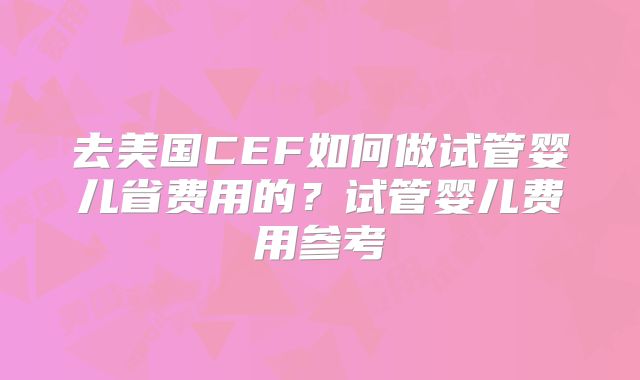 去美国CEF如何做试管婴儿省费用的？试管婴儿费用参考