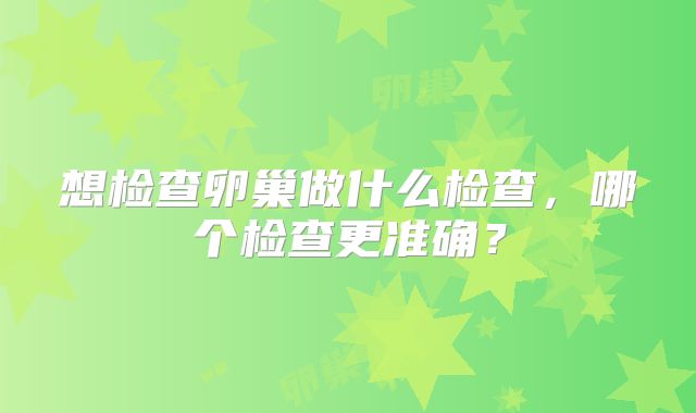 想检查卵巢做什么检查，哪个检查更准确？