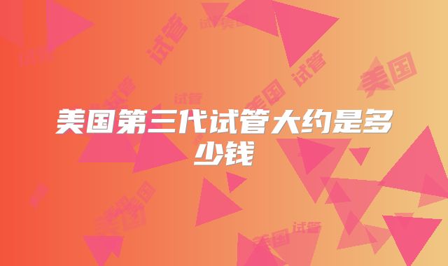 美国第三代试管大约是多少钱