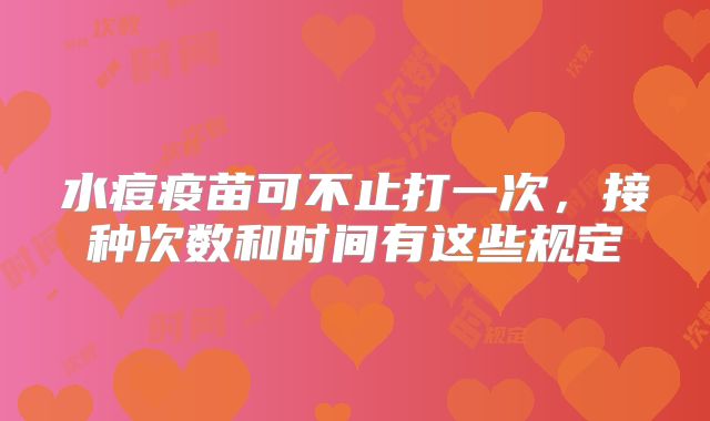 水痘疫苗可不止打一次，接种次数和时间有这些规定