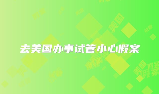 去美国办事试管小心假案