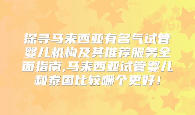 探寻马来西亚有名气试管婴儿机构及其推荐服务全面指南,马来西亚试管婴儿和泰国比较哪个更好！