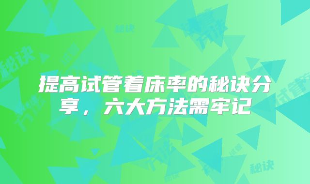提高试管着床率的秘诀分享，六大方法需牢记