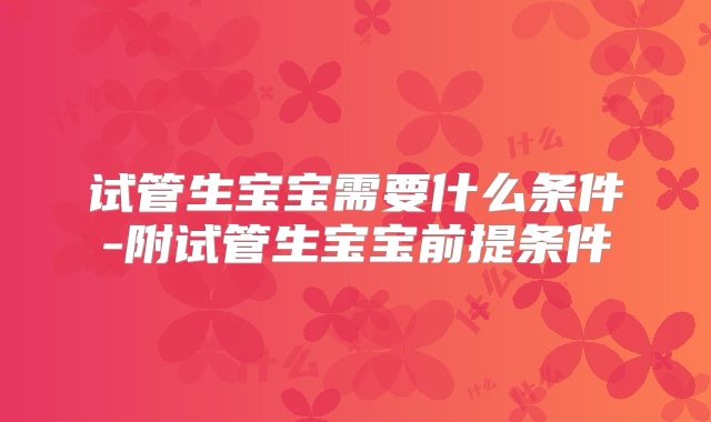 试管生宝宝需要什么条件-附试管生宝宝前提条件