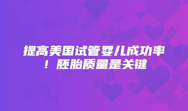提高美国试管婴儿成功率！胚胎质量是关键