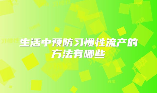 生活中预防习惯性流产的方法有哪些