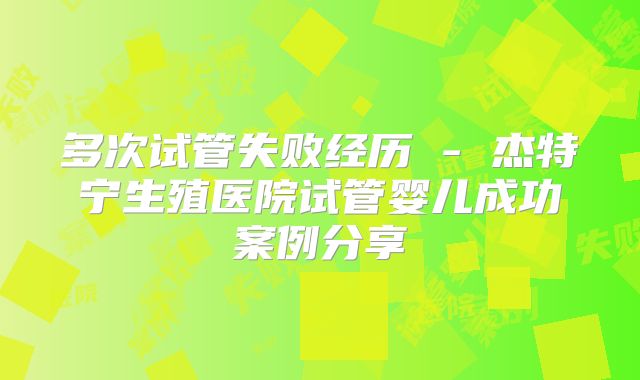 多次试管失败经历 - 杰特宁生殖医院试管婴儿成功案例分享