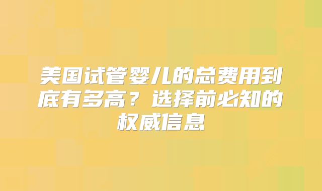 美国试管婴儿的总费用到底有多高?选择前必知的权威信息