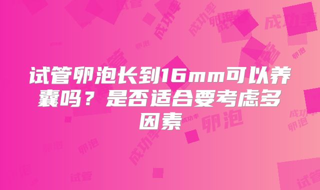 试管卵泡长到16mm可以养囊吗？是否适合要考虑多因素