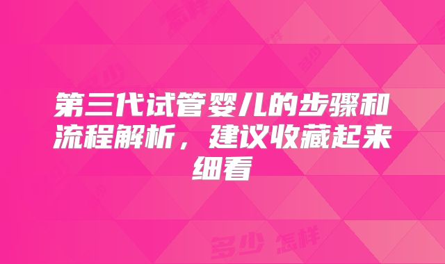 第三代试管婴儿的步骤和流程解析，建议收藏起来细看