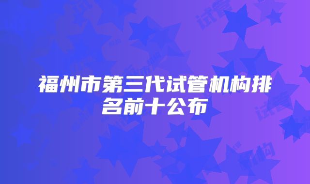 福州市第三代试管机构排名前十公布
