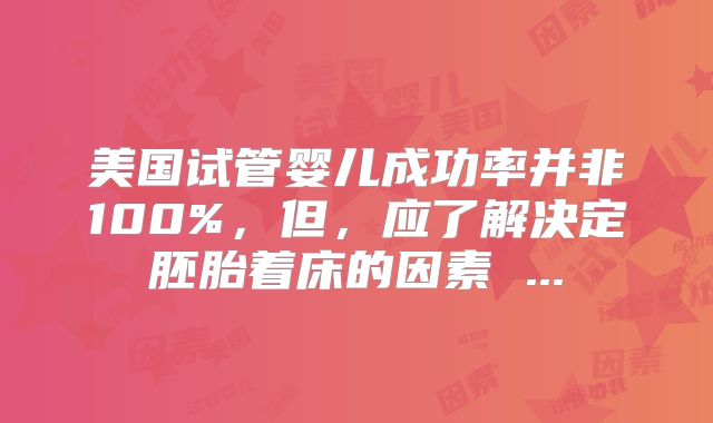 美国试管婴儿成功率并非100%，但，应了解决定胚胎着床的因素 ...