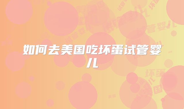 如何去美国吃坏蛋试管婴儿