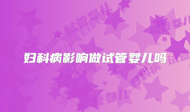 妇科病影响做试管婴儿吗