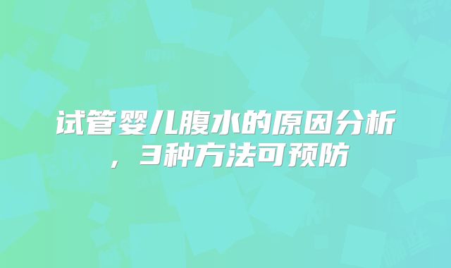 试管婴儿腹水的原因分析，3种方法可预防