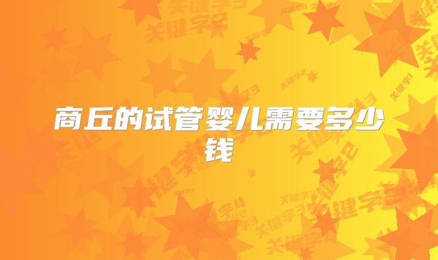 商丘的试管婴儿需要多少钱