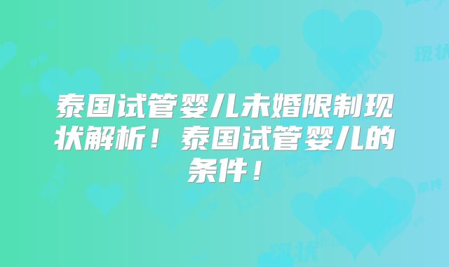 泰国试管婴儿未婚限制现状解析！泰国试管婴儿的条件！