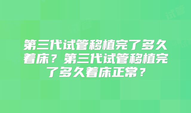 第三代试管移植完了多久着床？第三代试管移植完了多久着床正常？