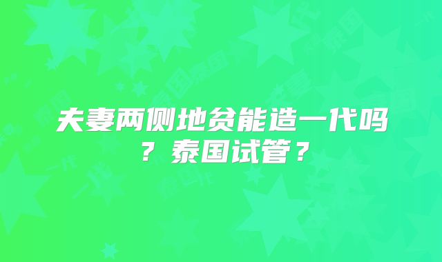 夫妻两侧地贫能造一代吗？泰国试管？