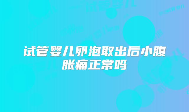 试管婴儿卵泡取出后小腹胀痛正常吗