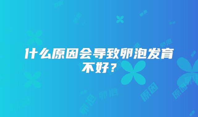什么原因会导致卵泡发育不好？