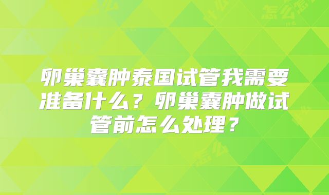 卵巢囊肿泰国试管我需要准备什么？卵巢囊肿做试管前怎么处理？
