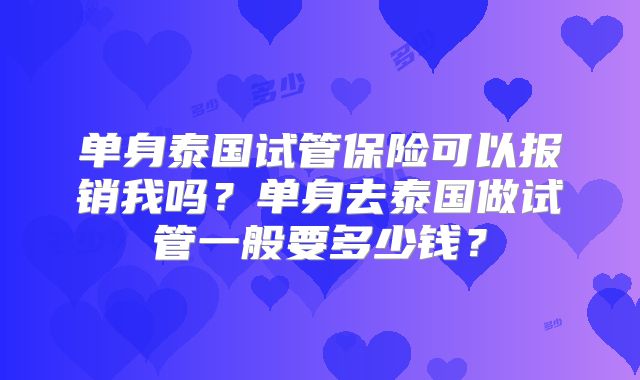 单身泰国试管保险可以报销我吗？单身去泰国做试管一般要多少钱？