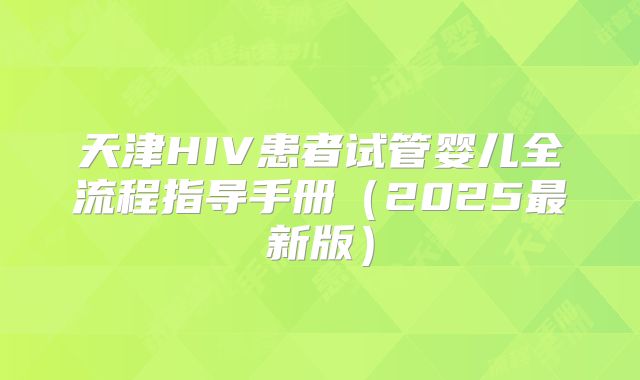 天津HIV患者试管婴儿全流程指导手册（2025最新版）