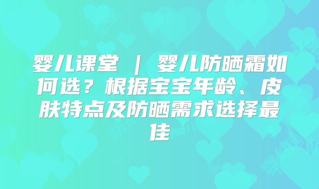 婴儿课堂 | 婴儿防晒霜如何选?根据宝宝年龄、皮肤特点及防晒需求选择最佳