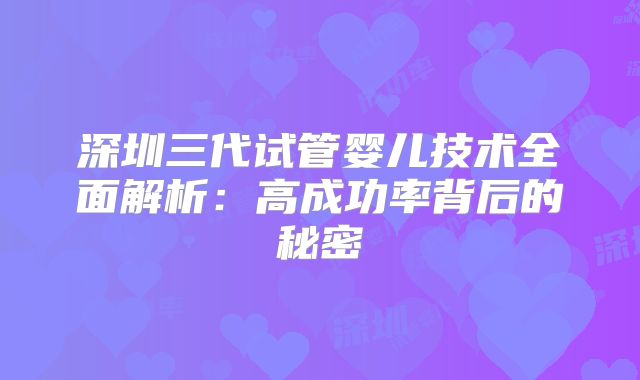 深圳三代试管婴儿技术全面解析：高成功率背后的秘密