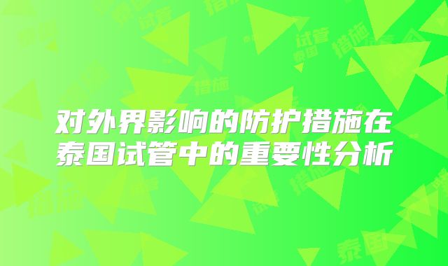 对外界影响的防护措施在泰国试管中的重要性分析